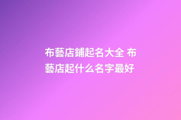 布藝店鋪起名大全 布藝店起什么名字最好-第1張-店鋪起名-玄機派